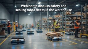 Webinar to discuss safety and scaling robot fleets in the warehouse