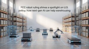 FCC robot ruling shines a spotlight on U.S. policy; how next-gen AI can help warehousing